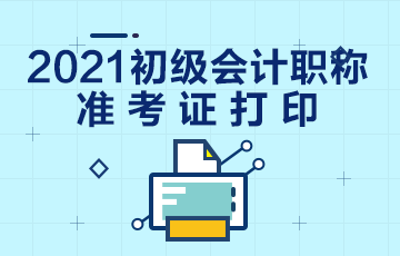 湖北省2021年会计初级职称准考证打印时间为？